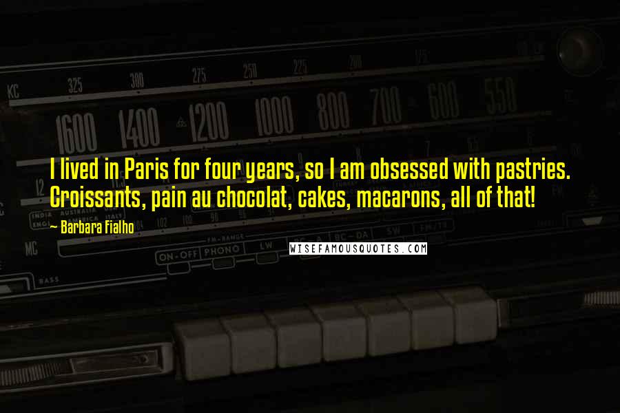 Barbara Fialho quotes: I lived in Paris for four years, so I am obsessed with pastries. Croissants, pain au chocolat, cakes, macarons, all of that!