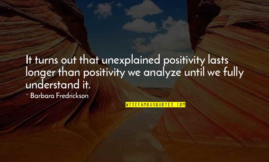 Barbara Fredrickson Positivity Quotes By Barbara Fredrickson: It turns out that unexplained positivity lasts longer