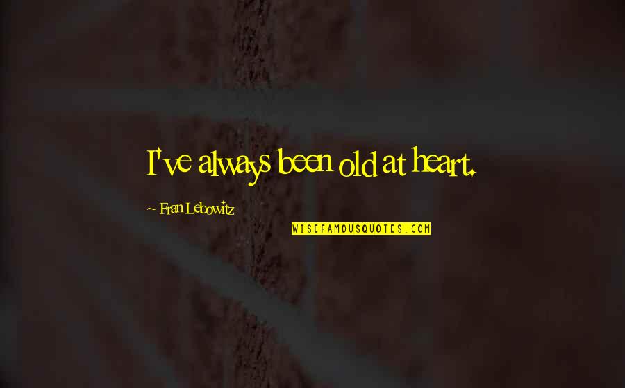 Barbara Fredrickson Positivity Quotes By Fran Lebowitz: I've always been old at heart. Barbara Fredrickson Positivity Quotes By Fran Lebowitz: I've always been old at heart.
