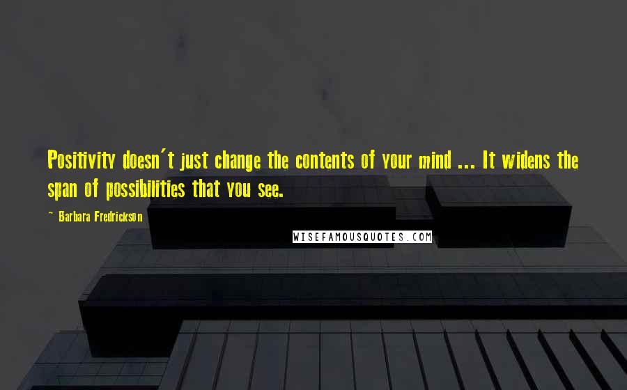 Barbara Fredrickson quotes: Positivity doesn't just change the contents of your mind ... It widens the span of possibilities that you see.