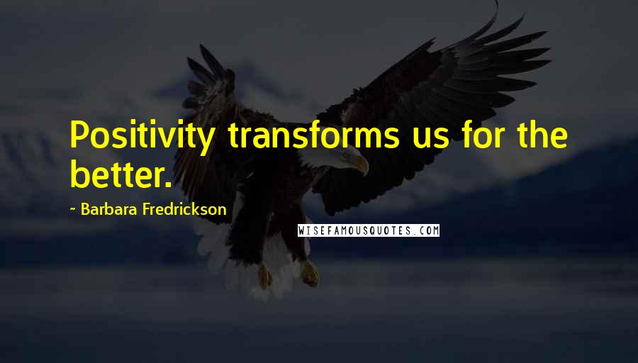 Barbara Fredrickson quotes: Positivity transforms us for the better.