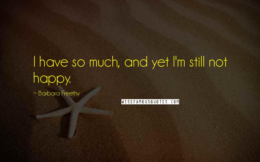 Barbara Freethy quotes: I have so much, and yet I'm still not happy.