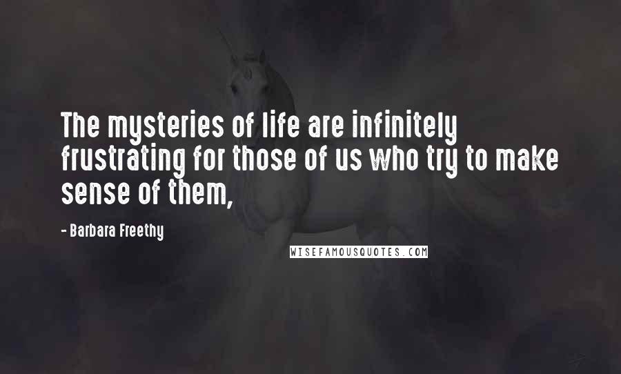 Barbara Freethy quotes: The mysteries of life are infinitely frustrating for those of us who try to make sense of them,