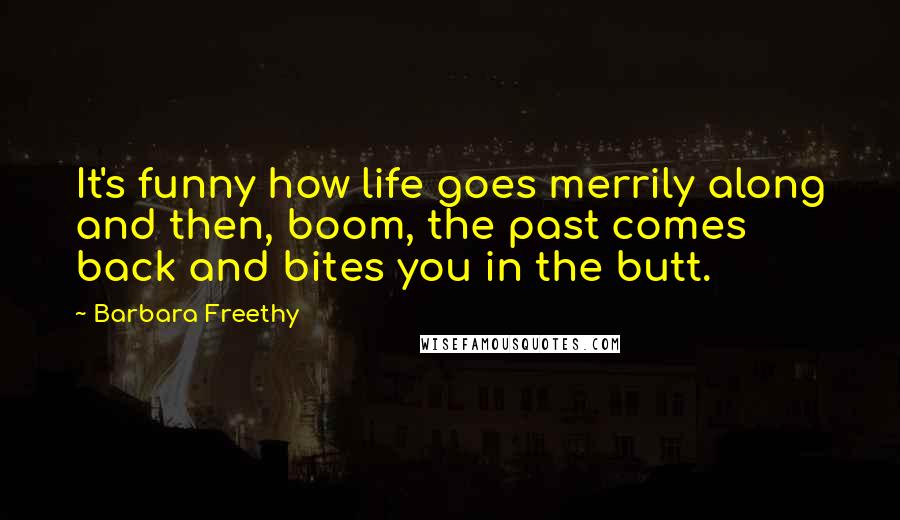 Barbara Freethy quotes: It's funny how life goes merrily along and then, boom, the past comes back and bites you in the butt.