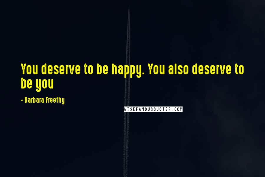 Barbara Freethy quotes: You deserve to be happy. You also deserve to be you