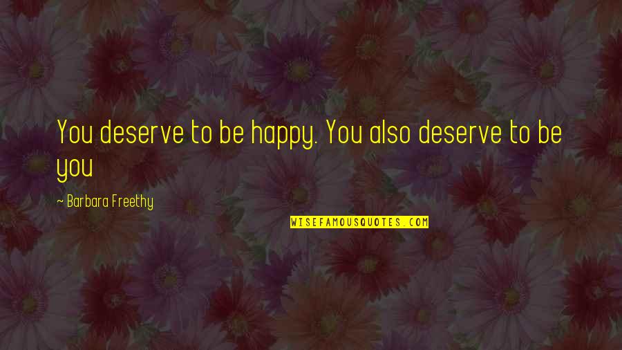 Barbara Freethy Quotes By Barbara Freethy: You deserve to be happy. You also deserve