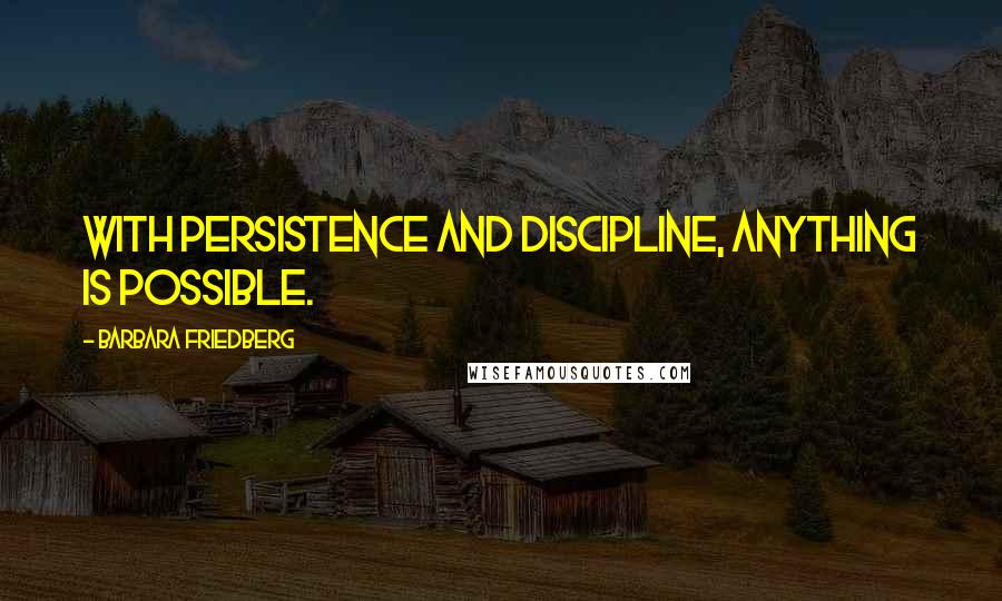 Barbara Friedberg quotes: With persistence and discipline, anything is possible. Barbara Friedberg quotes: With persistence and discipline, anything is possible.