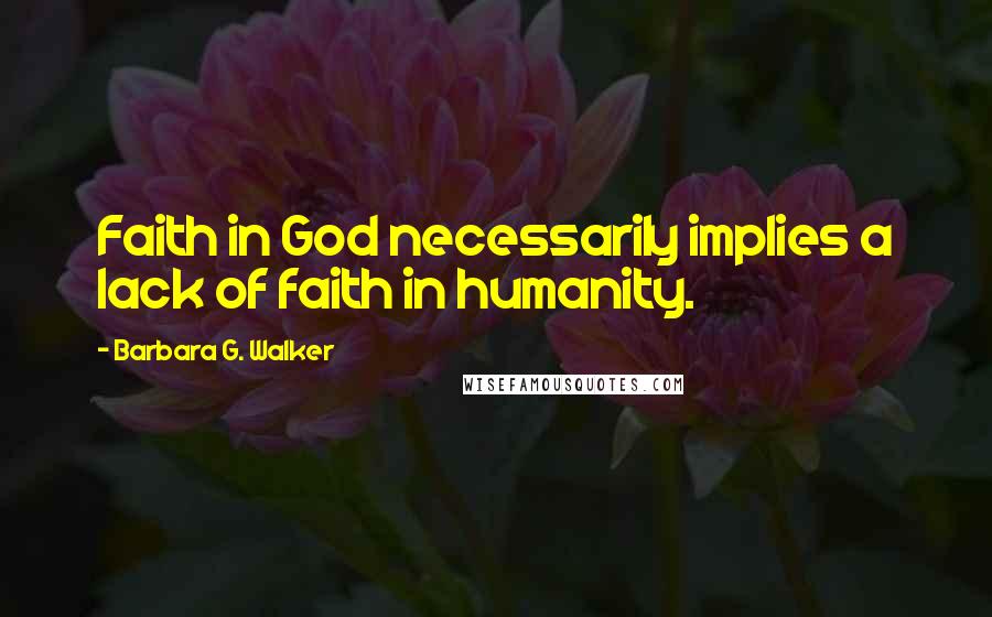 Barbara G. Walker quotes: Faith in God necessarily implies a lack of faith in humanity.