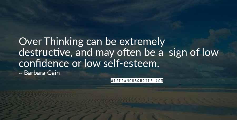 Barbara Gain quotes: Over Thinking can be extremely destructive, and may often be a sign of low confidence or low self-esteem.