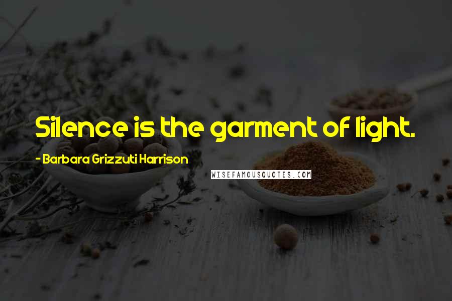 Barbara Grizzuti Harrison quotes: Silence is the garment of light.