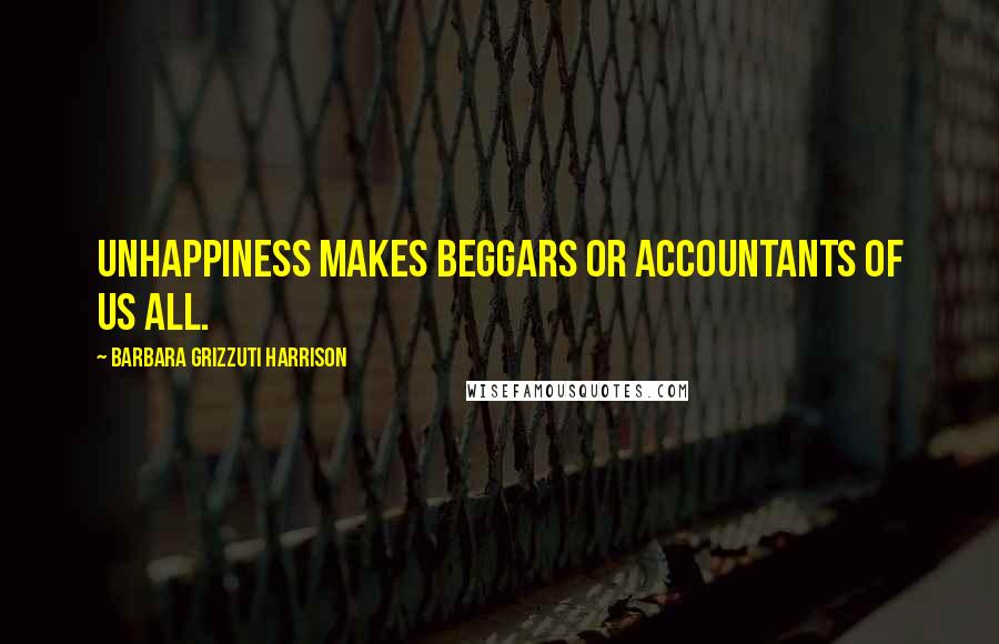 Barbara Grizzuti Harrison quotes: Unhappiness makes beggars or accountants of us all.