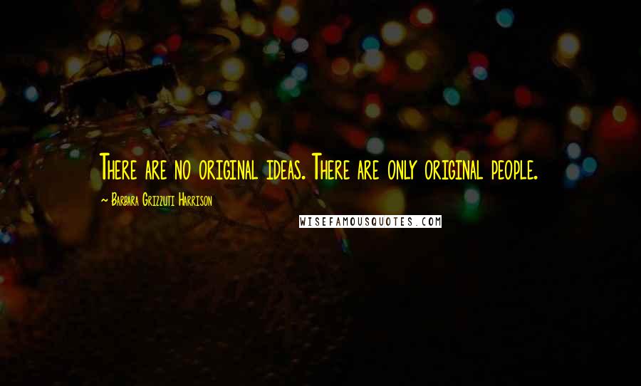 Barbara Grizzuti Harrison quotes: There are no original ideas. There are only original people.