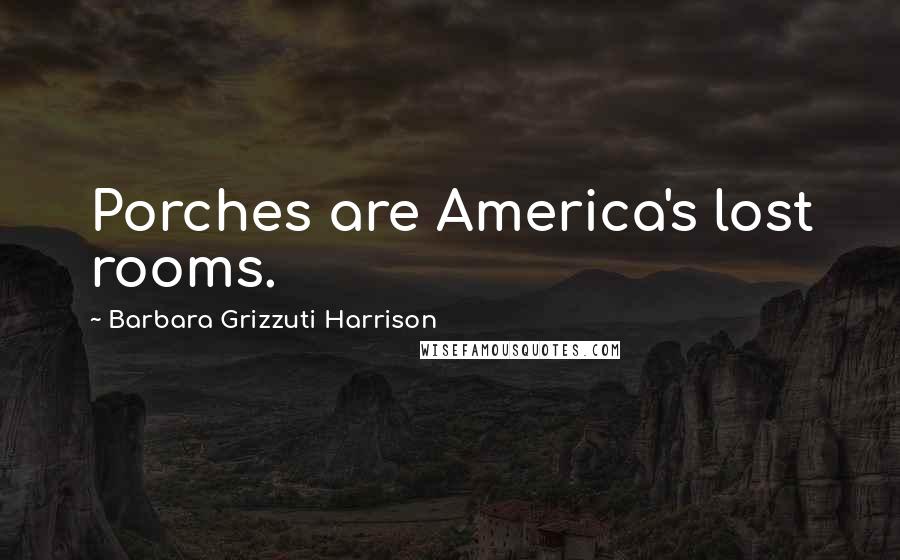 Barbara Grizzuti Harrison quotes: Porches are America's lost rooms.