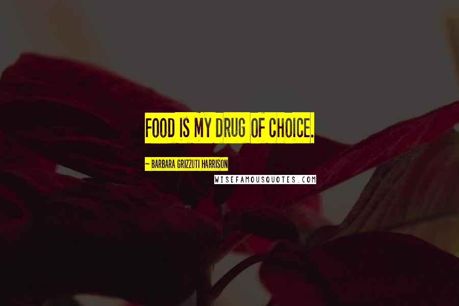 Barbara Grizzuti Harrison quotes: Food is my drug of choice.