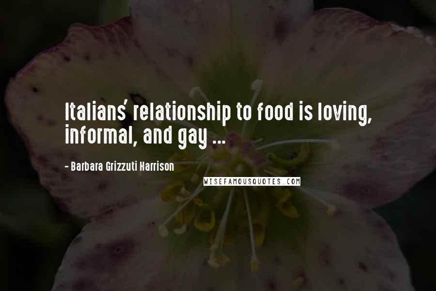 Barbara Grizzuti Harrison quotes: Italians' relationship to food is loving, informal, and gay ...