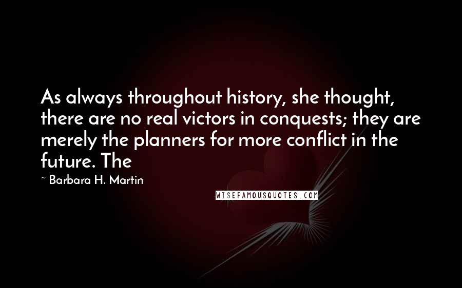 Barbara H. Martin quotes: As always throughout history, she thought, there are no real victors in conquests; they are merely the planners for more conflict in the future. The