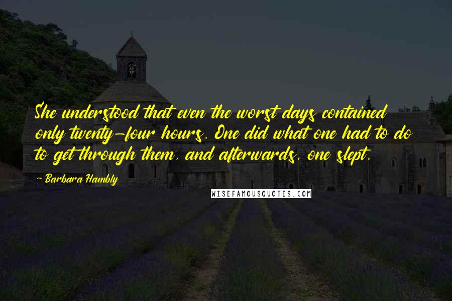 Barbara Hambly quotes: She understood that even the worst days contained only twenty-four hours. One did what one had to do to get through them, and afterwards, one slept.