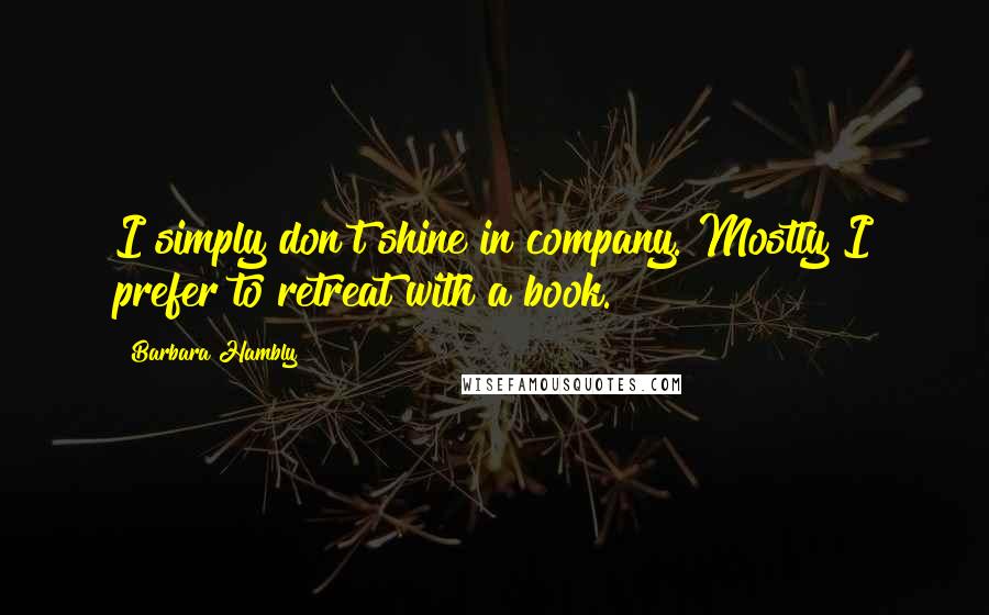 Barbara Hambly quotes: I simply don't shine in company. Mostly I prefer to retreat with a book.