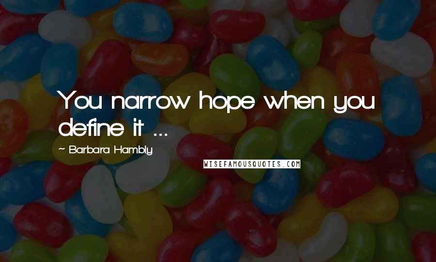 Barbara Hambly quotes: You narrow hope when you define it ...