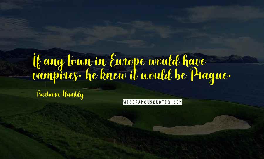 Barbara Hambly quotes: If any town in Europe would have vampires, he knew it would be Prague.