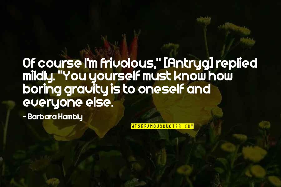 Barbara Hambly Quotes By Barbara Hambly: Of course I'm frivolous," [Antryg] replied mildly. "You