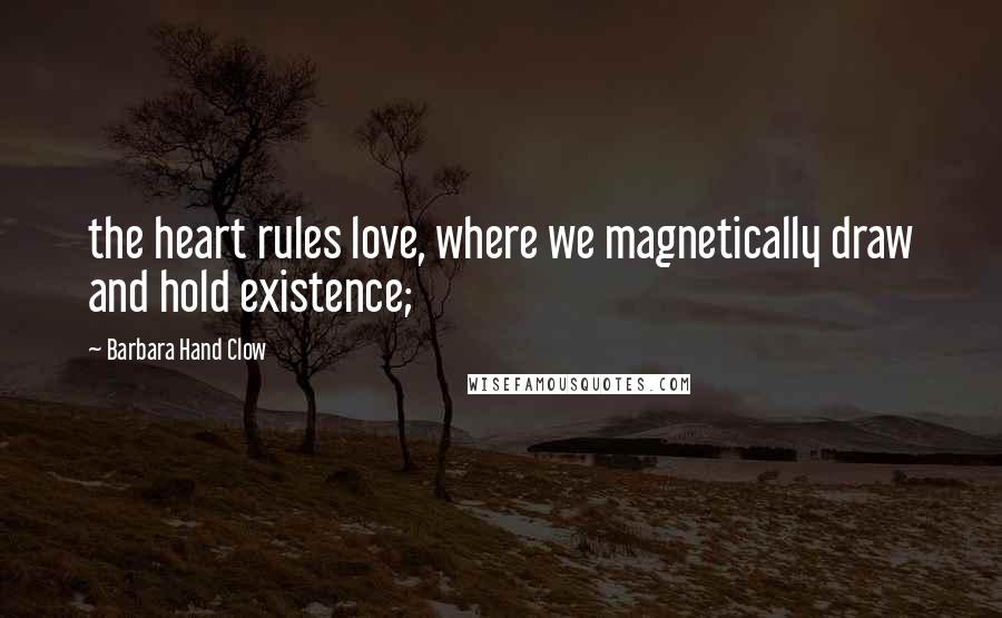 Barbara Hand Clow quotes: the heart rules love, where we magnetically draw and hold existence;