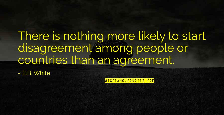 Barbara Hanrahan Quotes By E.B. White: There is nothing more likely to start disagreement