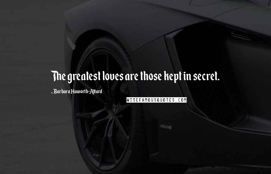 Barbara Haworth-Attard quotes: The greatest loves are those kept in secret.