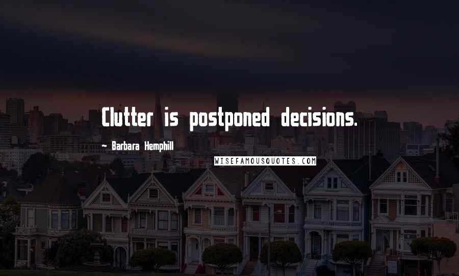 Barbara Hemphill quotes: Clutter is postponed decisions.