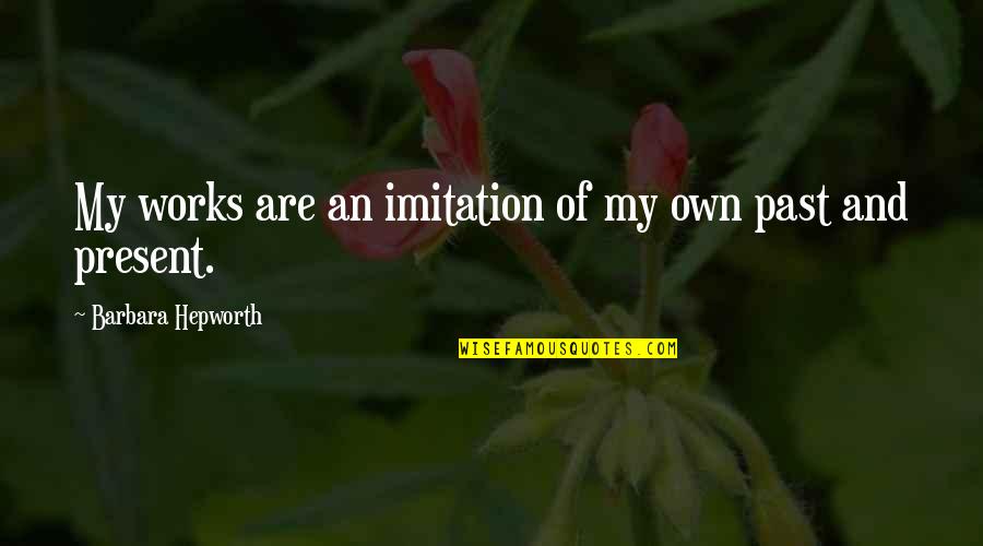 Barbara Hepworth Quotes By Barbara Hepworth: My works are an imitation of my own