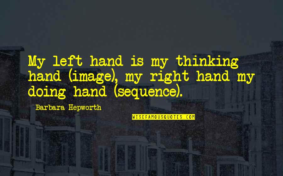 Barbara Hepworth Quotes By Barbara Hepworth: My left hand is my thinking hand (image),