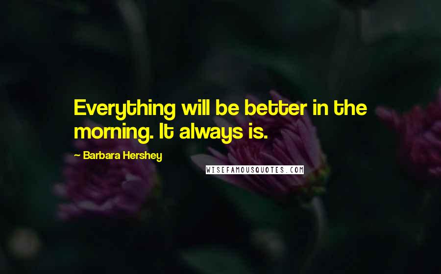 Barbara Hershey quotes: Everything will be better in the morning. It always is.