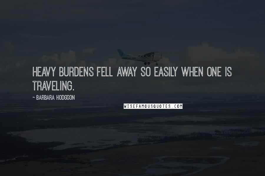 Barbara Hodgson quotes: Heavy burdens fell away so easily when one is traveling.