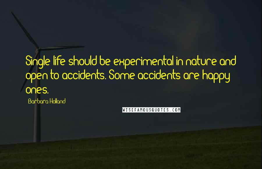 Barbara Holland quotes: Single life should be experimental in nature and open to accidents. Some accidents are happy ones.