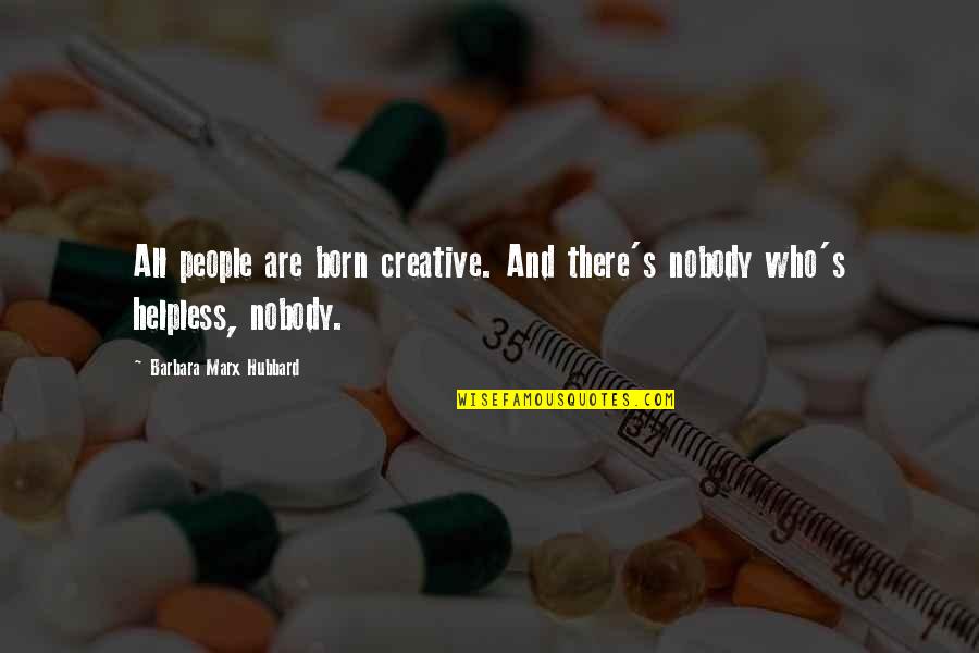 Barbara Hubbard Quotes By Barbara Marx Hubbard: All people are born creative. And there's nobody Barbara Hubbard Quotes By Barbara Marx Hubbard: All people are born creative. And there's nobody
