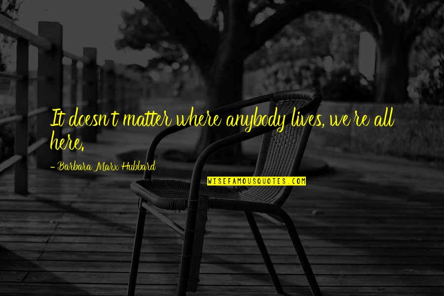 Barbara Hubbard Quotes By Barbara Marx Hubbard: It doesn't matter where anybody lives, we're all Barbara Hubbard Quotes By Barbara Marx Hubbard: It doesn't matter where anybody lives, we're all