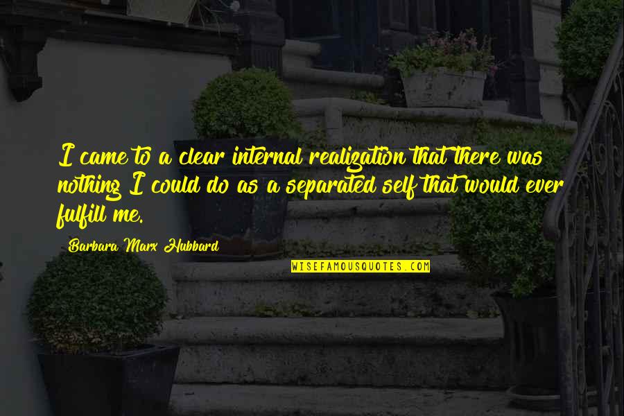 Barbara Hubbard Quotes By Barbara Marx Hubbard: I came to a clear internal realization that Barbara Hubbard Quotes By Barbara Marx Hubbard: I came to a clear internal realization that