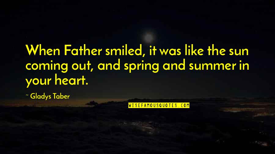 Barbara Hubbard Quotes By Gladys Taber: When Father smiled, it was like the sun Barbara Hubbard Quotes By Gladys Taber: When Father smiled, it was like the sun