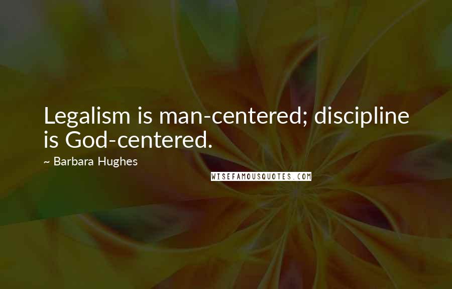 Barbara Hughes quotes: Legalism is man-centered; discipline is God-centered.