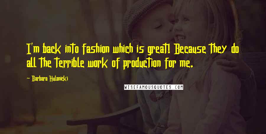 Barbara Hulanicki quotes: I'm back into fashion which is great! Because they do all the terrible work of production for me.