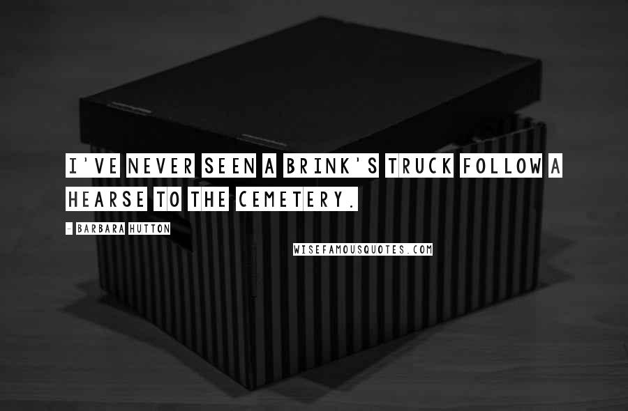 Barbara Hutton quotes: I've never seen a Brink's truck follow a hearse to the cemetery.