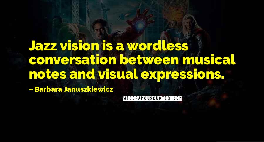 Barbara Januszkiewicz quotes: Jazz vision is a wordless conversation between musical notes and visual expressions.