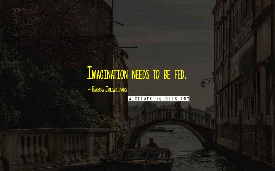 Barbara Januszkiewicz quotes: Imagination needs to be fed.