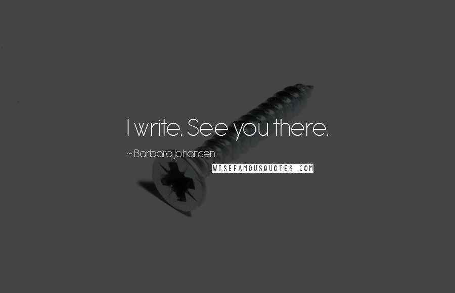 Barbara Johansen quotes: I write. See you there. Barbara Johansen quotes: I write. See you there.