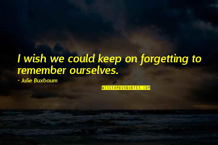Barbara Johnson Author Quotes By Julie Buxbaum: I wish we could keep on forgetting to Barbara Johnson Author Quotes By Julie Buxbaum: I wish we could keep on forgetting to
