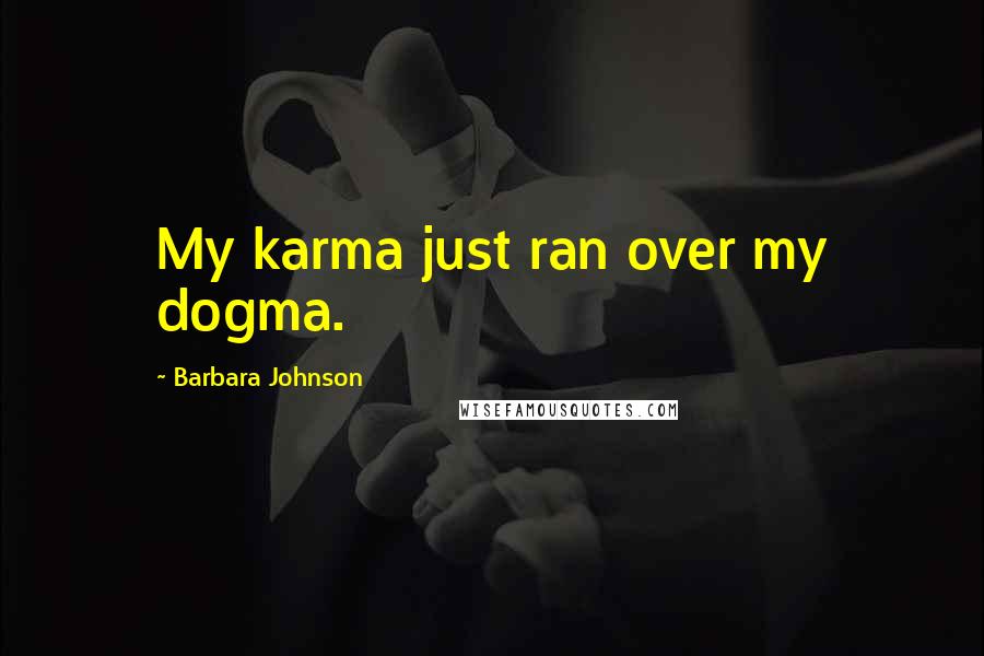 Barbara Johnson quotes: My karma just ran over my dogma.