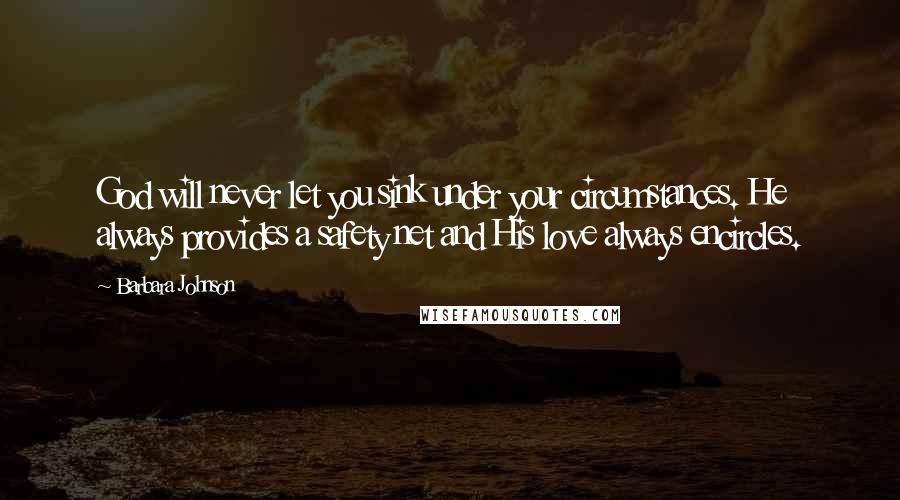 Barbara Johnson quotes: God will never let you sink under your circumstances. He always provides a safety net and His love always encircles.