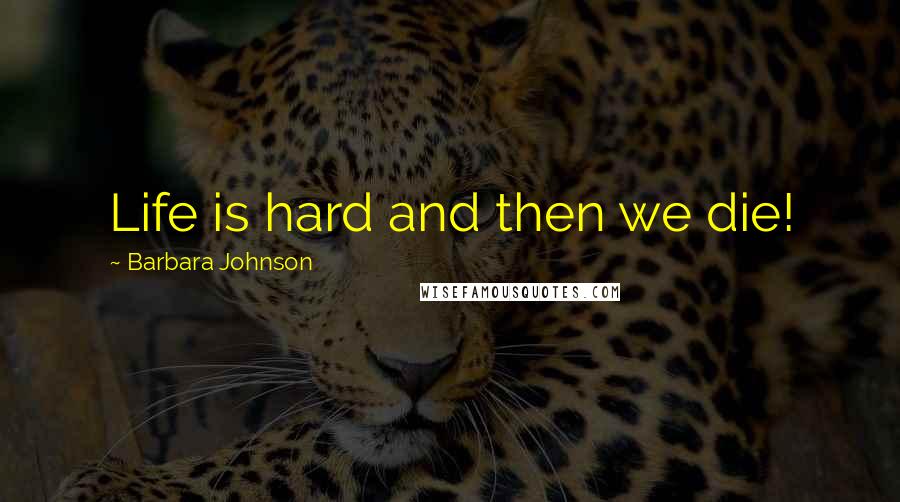 Barbara Johnson quotes: Life is hard and then we die!