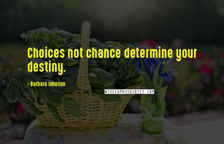 Barbara Johnson quotes: Choices not chance determine your destiny.