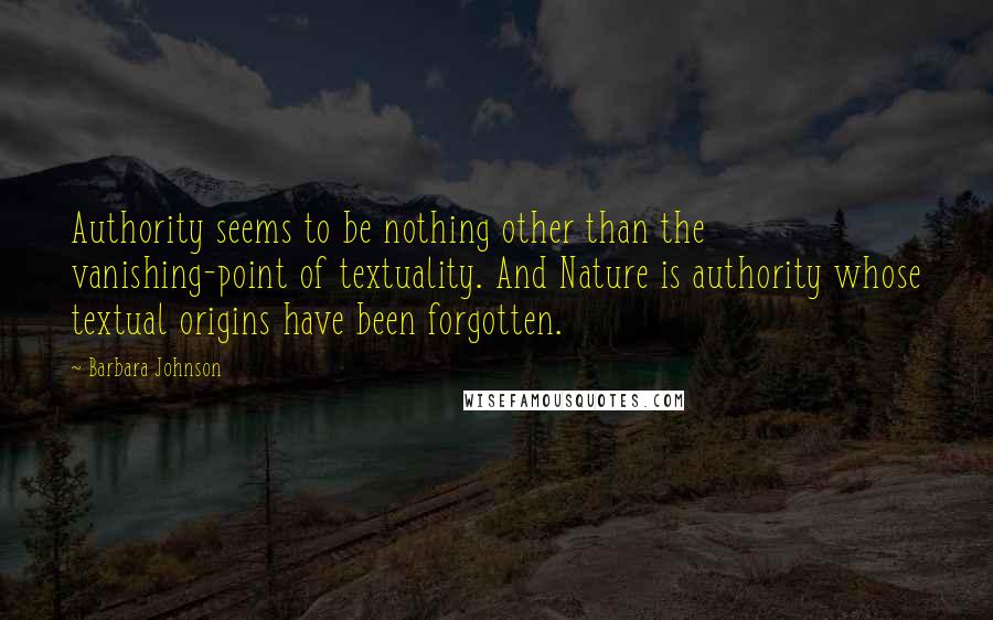 Barbara Johnson quotes: Authority seems to be nothing other than the vanishing-point of textuality. And Nature is authority whose textual origins have been forgotten.